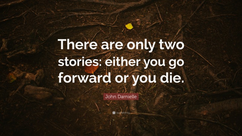 John Darnielle Quote: “There are only two stories: either you go forward or you die.”