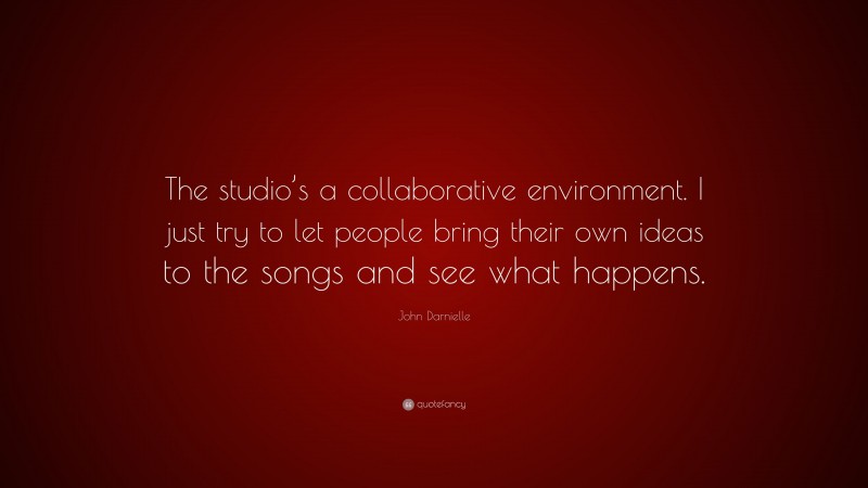 John Darnielle Quote: “The studio’s a collaborative environment. I just try to let people bring their own ideas to the songs and see what happens.”