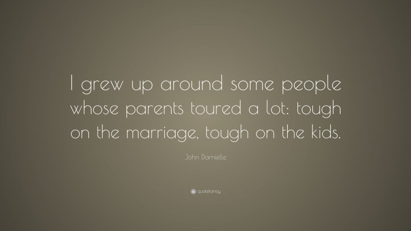 John Darnielle Quote: “I grew up around some people whose parents toured a lot: tough on the marriage, tough on the kids.”