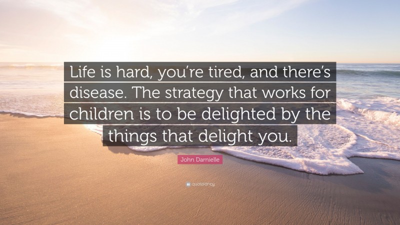 John Darnielle Quote: “Life is hard, you’re tired, and there’s disease. The strategy that works for children is to be delighted by the things that delight you.”