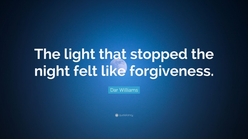 Dar Williams Quote: “The light that stopped the night felt like forgiveness.”