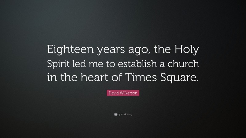 David Wilkerson Quote: “Eighteen years ago, the Holy Spirit led me to establish a church in the heart of Times Square.”
