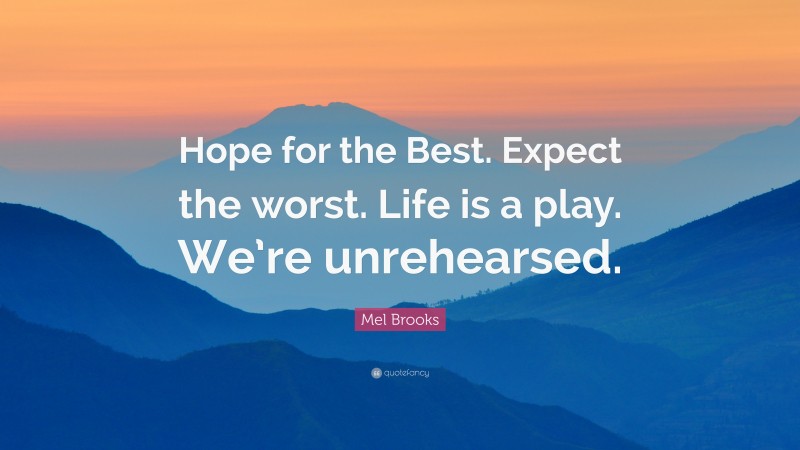 Mel Brooks Quote: “Hope for the Best. Expect the worst. Life is a play. We’re unrehearsed.”