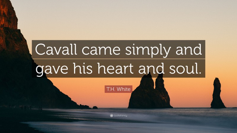 T.H. White Quote: “Cavall came simply and gave his heart and soul.”