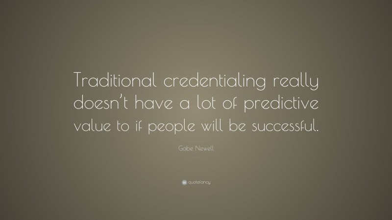 Gabe Newell Quote: “Traditional credentialing really doesn’t have a lot of predictive value to if people will be successful.”