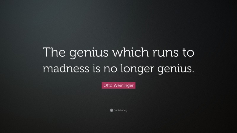 Otto Weininger Quote: “The genius which runs to madness is no longer genius.”