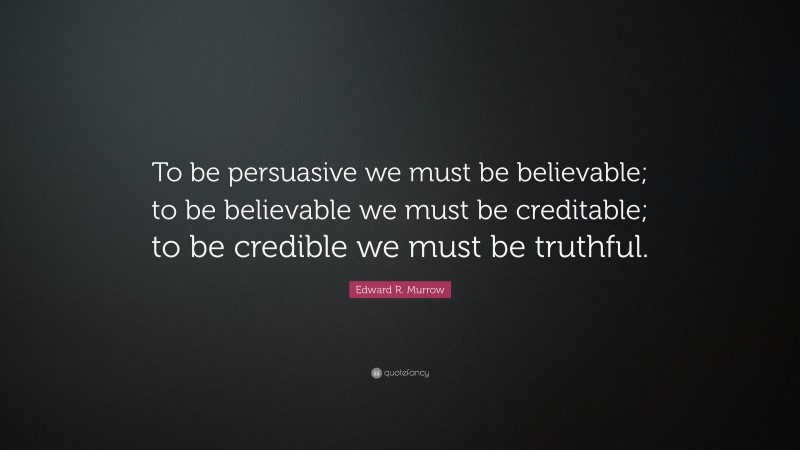 Edward R. Murrow Quote: “To be persuasive we must be believable; to be believable we must be creditable; to be credible we must be truthful.”