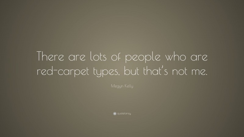 Megyn Kelly Quote: “There are lots of people who are red-carpet types, but that’s not me.”
