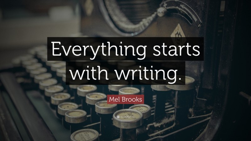 Mel Brooks Quote: “Everything starts with writing.”