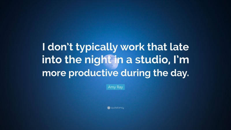 Amy Ray Quote: “I don’t typically work that late into the night in a studio, I’m more productive during the day.”
