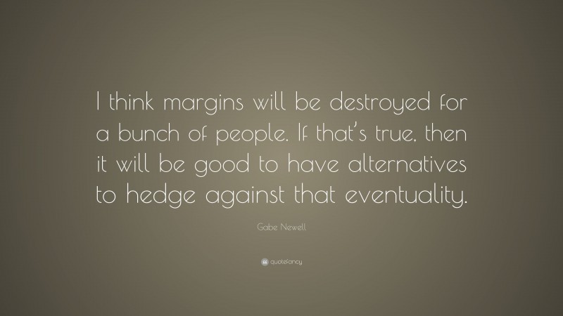 Gabe Newell Quote: “I think margins will be destroyed for a bunch of people. If that’s true, then it will be good to have alternatives to hedge against that eventuality.”