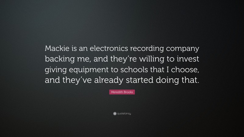 Meredith Brooks Quote: “Mackie is an electronics recording company backing me, and they’re willing to invest giving equipment to schools that I choose, and they’ve already started doing that.”