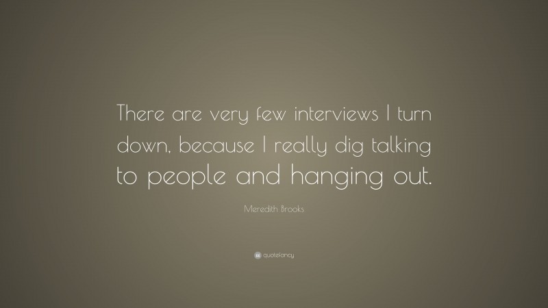 Meredith Brooks Quote: “There are very few interviews I turn down, because I really dig talking to people and hanging out.”