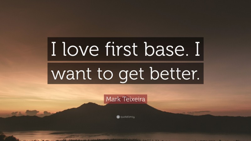 Mark Teixeira Quote: “I love first base. I want to get better.”