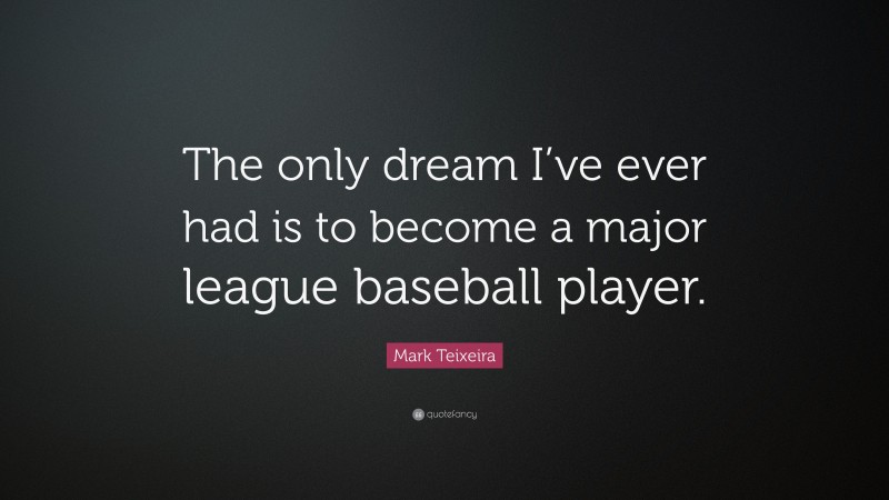 Mark Teixeira Quote: “The only dream I’ve ever had is to become a major league baseball player.”