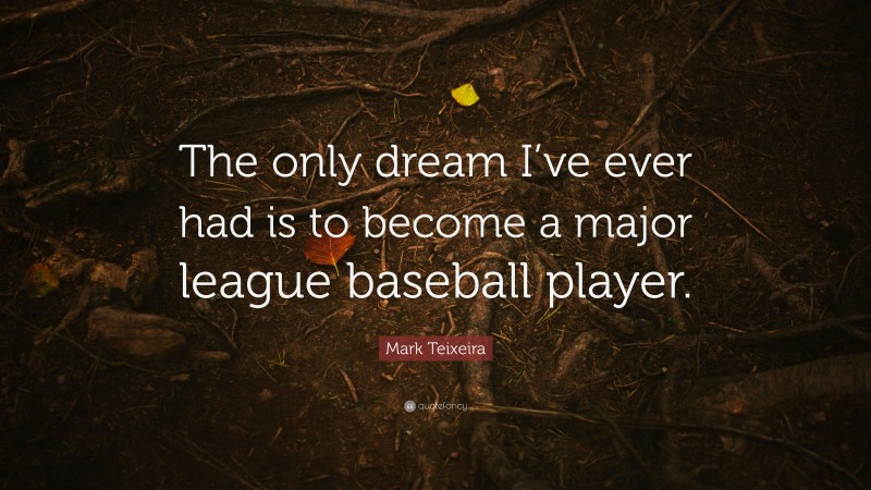 Mark Teixeira Quote: “The only dream I’ve ever had is to become a major league baseball player.”