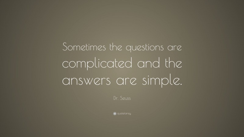 Dr. Seuss Quote: “Sometimes the questions are complicated and the answers are simple.”