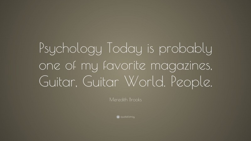 Meredith Brooks Quote: “Psychology Today is probably one of my favorite magazines, Guitar, Guitar World. People.”