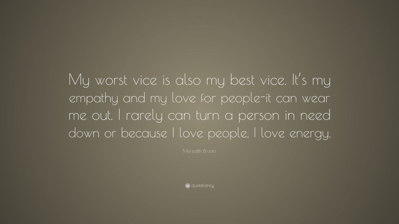 Meredith Brooks Quote: “My worst vice is also my best vice. It’s my empathy and my love for people-it can wear me out. I rarely can turn a person in need down or because I love people, I love energy.”