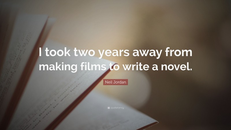 Neil Jordan Quote: “I took two years away from making films to write a novel.”
