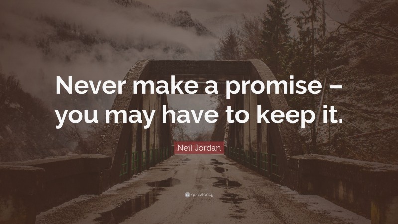 Neil Jordan Quote: “Never make a promise – you may have to keep it.”