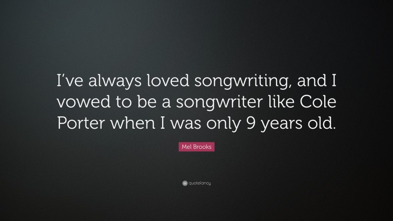 Mel Brooks Quote: “I’ve always loved songwriting, and I vowed to be a songwriter like Cole Porter when I was only 9 years old.”