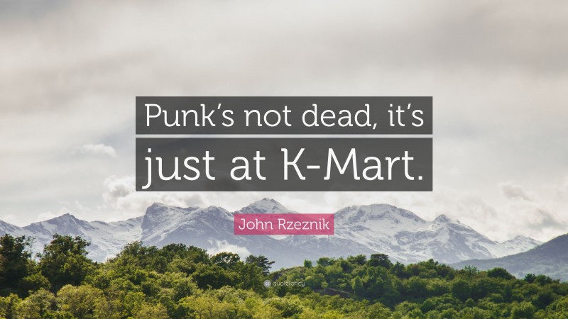 John Rzeznik Quote: “Punk’s not dead, it’s just at K-Mart.”