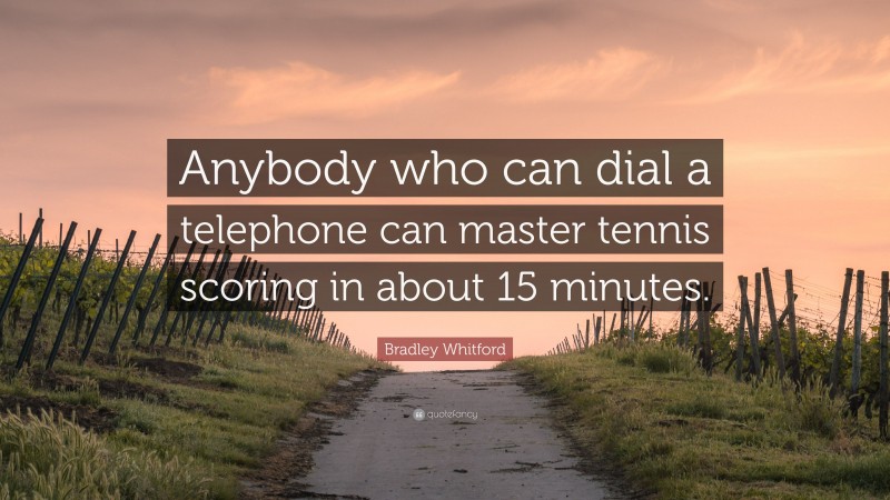 Bradley Whitford Quote: “Anybody who can dial a telephone can master tennis scoring in about 15 minutes.”