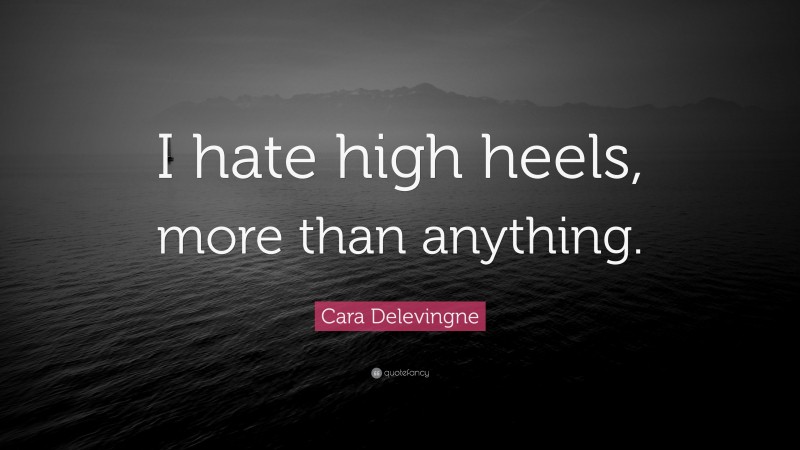 Cara Delevingne Quote: “I hate high heels, more than anything.”
