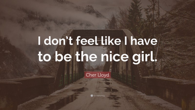 Cher Lloyd Quote: “I don’t feel like I have to be the nice girl.”