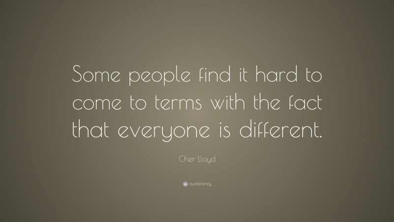 Cher Lloyd Quote: “Some people find it hard to come to terms with the fact that everyone is different.”
