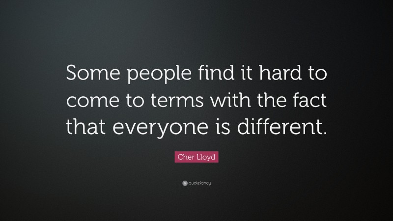 Cher Lloyd Quote: “Some people find it hard to come to terms with the fact that everyone is different.”