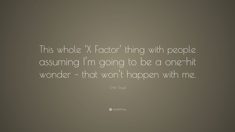 Cher Lloyd Quote: “This whole ‘X Factor’ thing with people assuming I’m going to be a one-hit wonder – that won’t happen with me.”