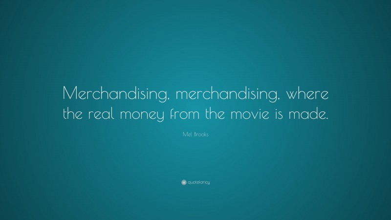 Mel Brooks Quote: “Merchandising, merchandising, where the real money from the movie is made.”