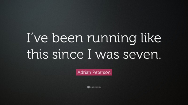 Adrian Peterson Quote: “I’ve been running like this since I was seven.”