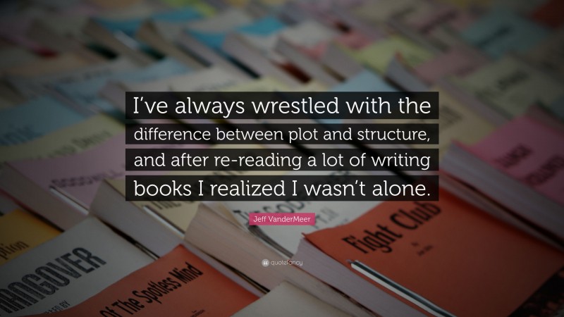 Jeff VanderMeer Quote: “I’ve always wrestled with the difference between plot and structure, and after re-reading a lot of writing books I realized I wasn’t alone.”