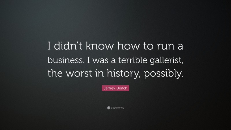 Jeffrey Deitch Quote: “I didn’t know how to run a business. I was a terrible gallerist, the worst in history, possibly.”