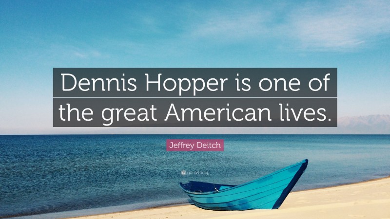Jeffrey Deitch Quote: “Dennis Hopper is one of the great American lives.”
