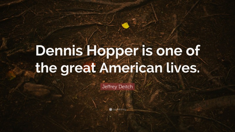 Jeffrey Deitch Quote: “Dennis Hopper is one of the great American lives.”