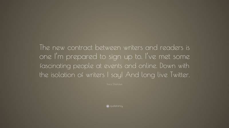 Sara Sheridan Quote: “The new contract between writers and readers is one I’m prepared to sign up to. I’ve met some fascinating people at events and online. Down with the isolation of writers I say! And long live Twitter.”