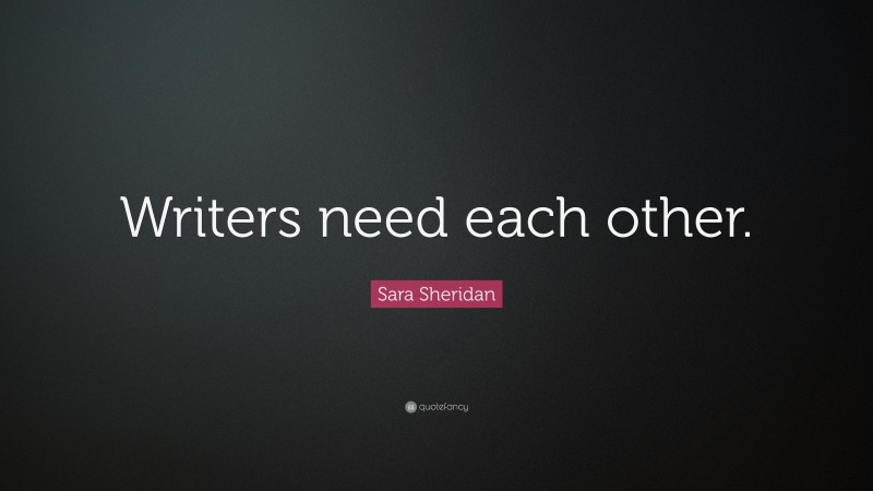 Sara Sheridan Quote: “Writers need each other.”