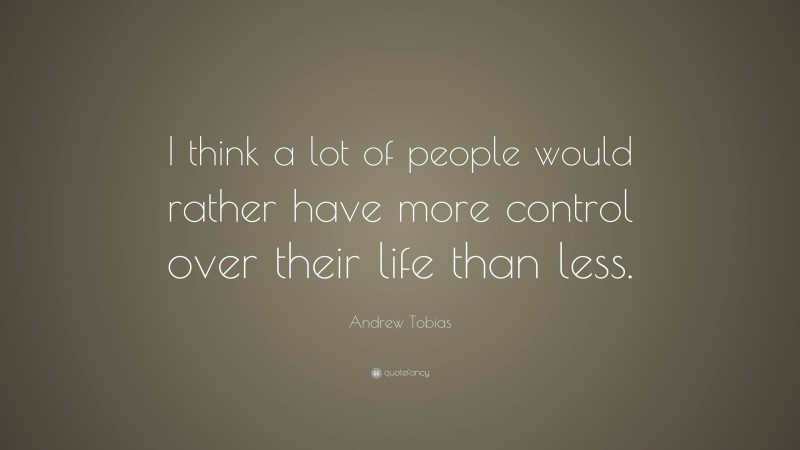 Andrew Tobias Quote: “I think a lot of people would rather have more control over their life than less.”