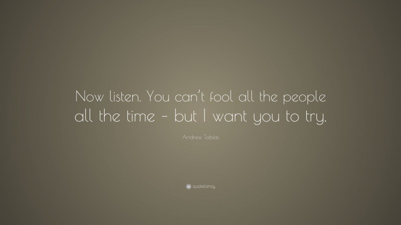 Andrew Tobias Quote: “Now listen. You can’t fool all the people all the time – but I want you to try.”
