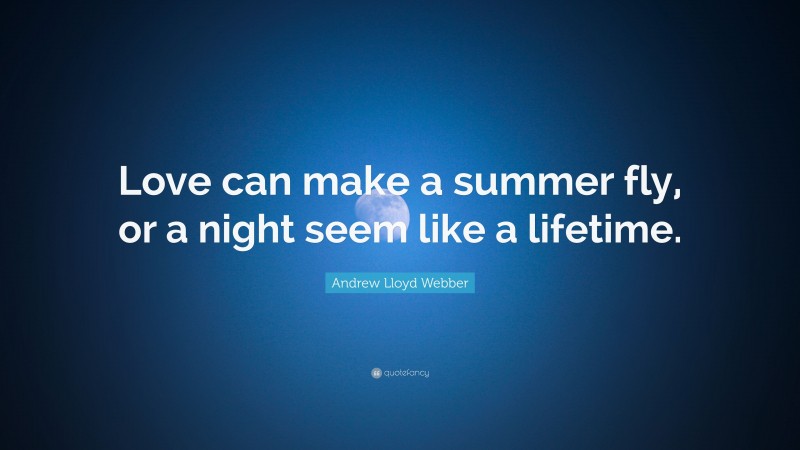 Andrew Lloyd Webber Quote: “Love can make a summer fly, or a night seem like a lifetime.”