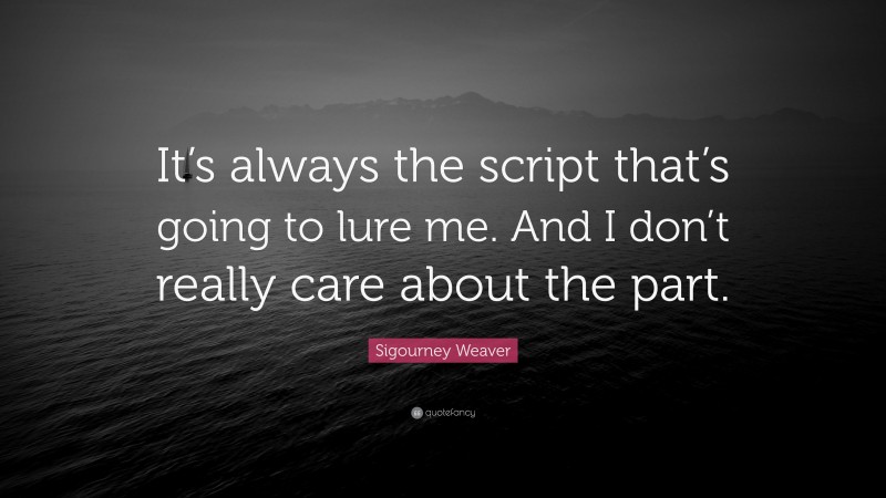 Sigourney Weaver Quote: “It’s always the script that’s going to lure me. And I don’t really care about the part.”