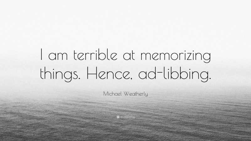Michael Weatherly Quote: “I am terrible at memorizing things. Hence, ad-libbing.”