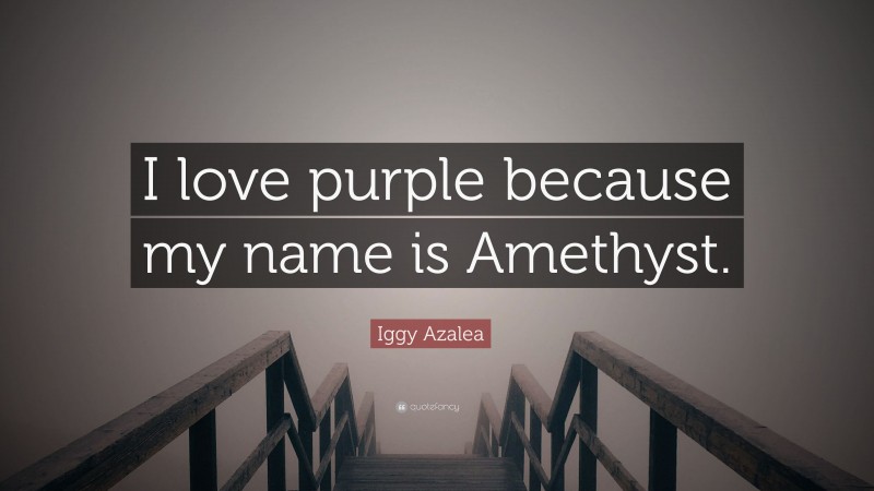Iggy Azalea Quote: “I love purple because my name is Amethyst.”
