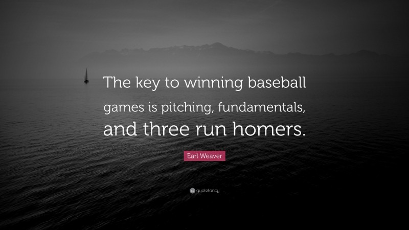 Earl Weaver Quote: “The key to winning baseball games is pitching, fundamentals, and three run homers.”