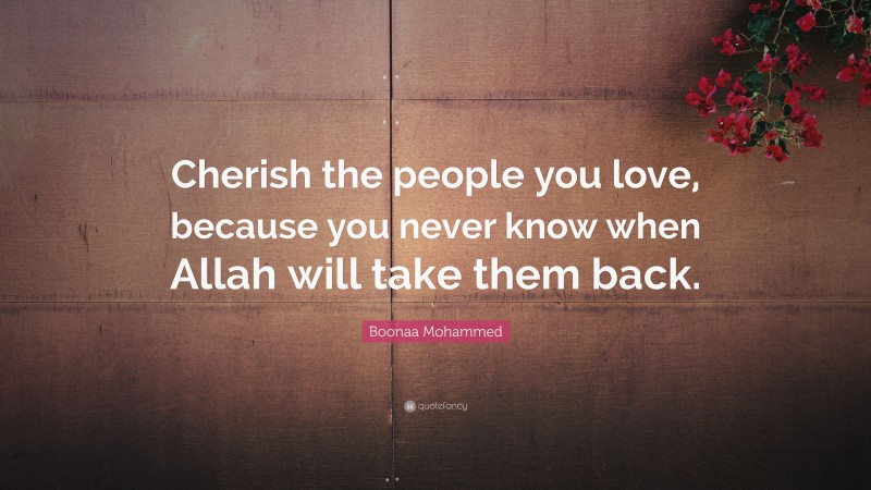 Boonaa Mohammed Quote: “Cherish the people you love, because you never know when Allah will take them back.”
