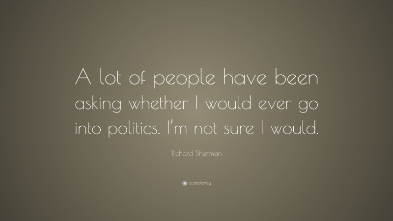 Richard Sherman Quote: “A lot of people have been asking whether I would ever go into politics. I’m not sure I would.”